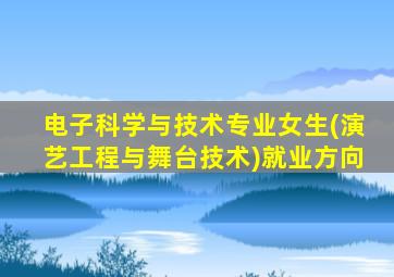 电子科学与技术专业女生(演艺工程与舞台技术)就业方向