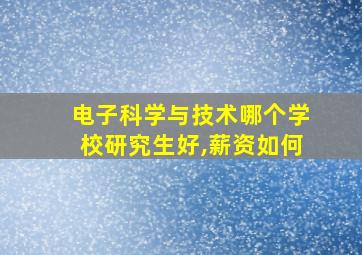 电子科学与技术哪个学校研究生好,薪资如何