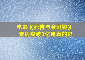 电影《死侍与金刚狼》票房突破3亿是真的吗