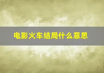 电影火车结局什么意思