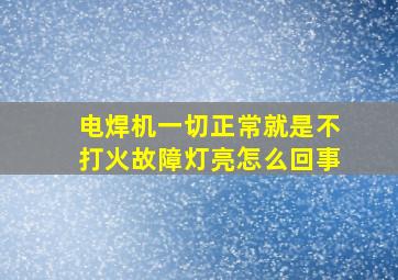 电焊机一切正常就是不打火故障灯亮怎么回事