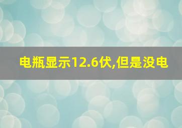 电瓶显示12.6伏,但是没电