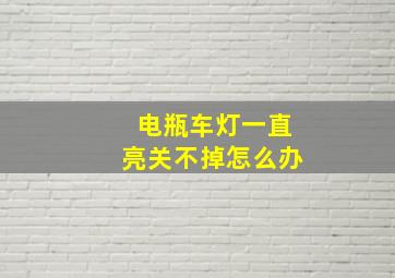 电瓶车灯一直亮关不掉怎么办