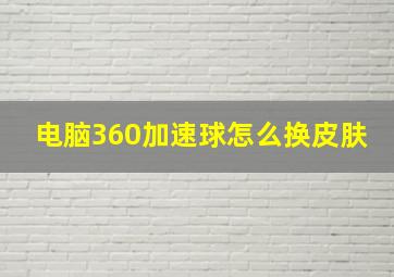 电脑360加速球怎么换皮肤