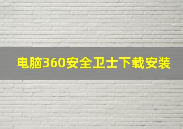 电脑360安全卫士下载安装