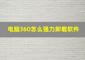 电脑360怎么强力卸载软件