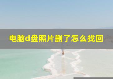 电脑d盘照片删了怎么找回