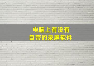 电脑上有没有自带的录屏软件