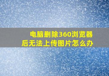 电脑删除360浏览器后无法上传图片怎么办