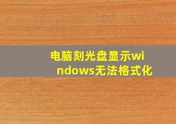 电脑刻光盘显示windows无法格式化