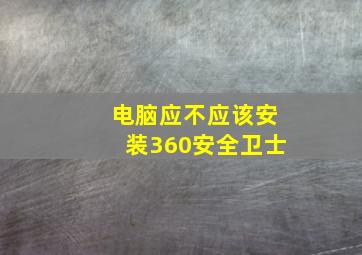 电脑应不应该安装360安全卫士