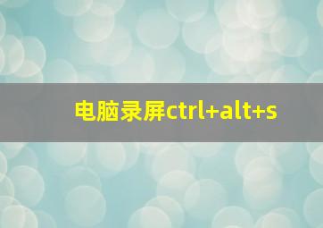 电脑录屏ctrl+alt+s