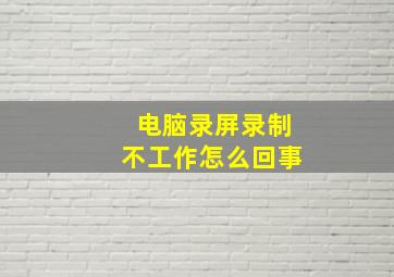 电脑录屏录制不工作怎么回事