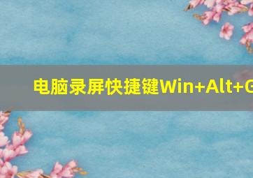 电脑录屏快捷键Win+Alt+G