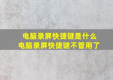 电脑录屏快捷键是什么电脑录屏快捷键不管用了