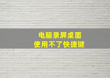 电脑录屏桌面使用不了快捷键