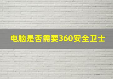 电脑是否需要360安全卫士