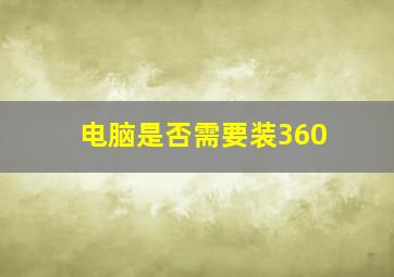 电脑是否需要装360