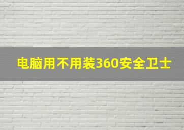 电脑用不用装360安全卫士