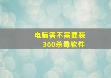 电脑需不需要装360杀毒软件