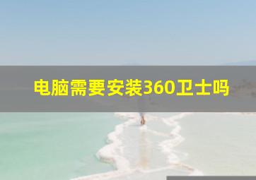 电脑需要安装360卫士吗