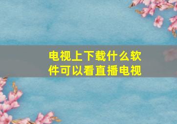 电视上下载什么软件可以看直播电视