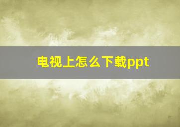 电视上怎么下载ppt