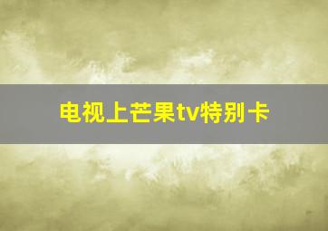 电视上芒果tv特别卡