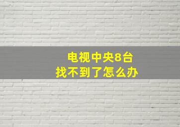 电视中央8台找不到了怎么办