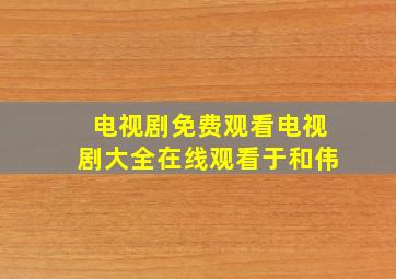 电视剧免费观看电视剧大全在线观看于和伟