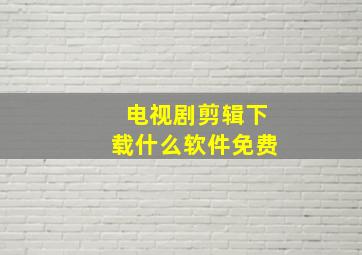 电视剧剪辑下载什么软件免费