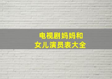 电视剧妈妈和女儿演员表大全