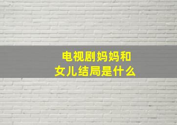 电视剧妈妈和女儿结局是什么