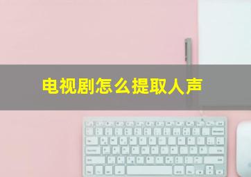 电视剧怎么提取人声