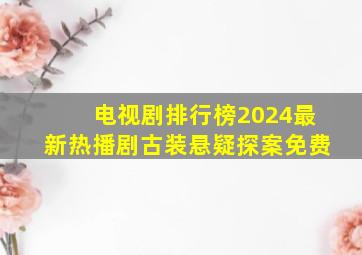 电视剧排行榜2024最新热播剧古装悬疑探案免费