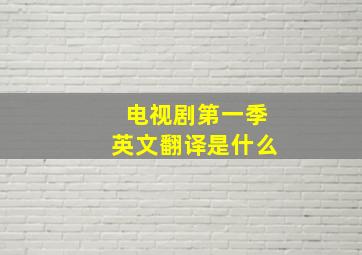 电视剧第一季英文翻译是什么