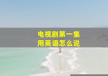 电视剧第一集用英语怎么说