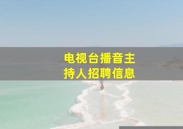 电视台播音主持人招聘信息