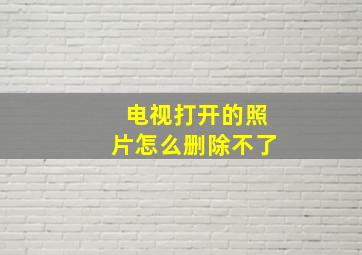 电视打开的照片怎么删除不了