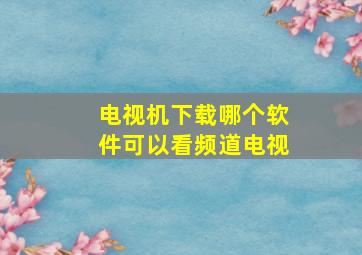 电视机下载哪个软件可以看频道电视