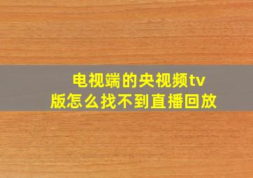 电视端的央视频tv版怎么找不到直播回放