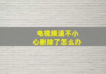 电视频道不小心删除了怎么办