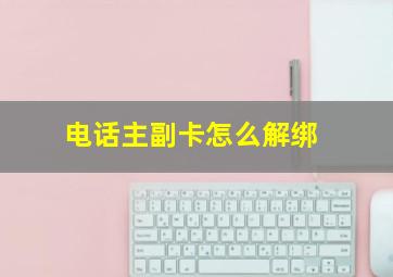 电话主副卡怎么解绑