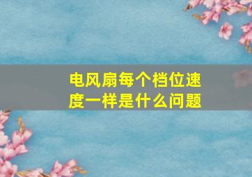 电风扇每个档位速度一样是什么问题