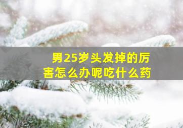 男25岁头发掉的厉害怎么办呢吃什么药