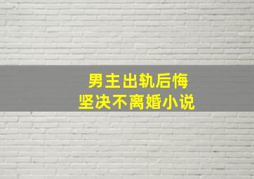 男主出轨后悔坚决不离婚小说