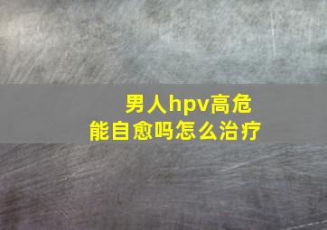 男人hpv高危能自愈吗怎么治疗