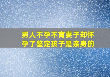 男人不孕不育妻子却怀孕了鉴定孩子是亲身的