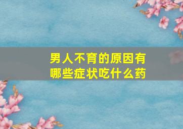 男人不育的原因有哪些症状吃什么药