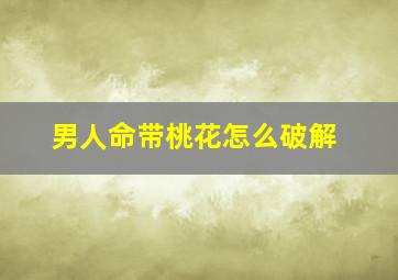 男人命带桃花怎么破解